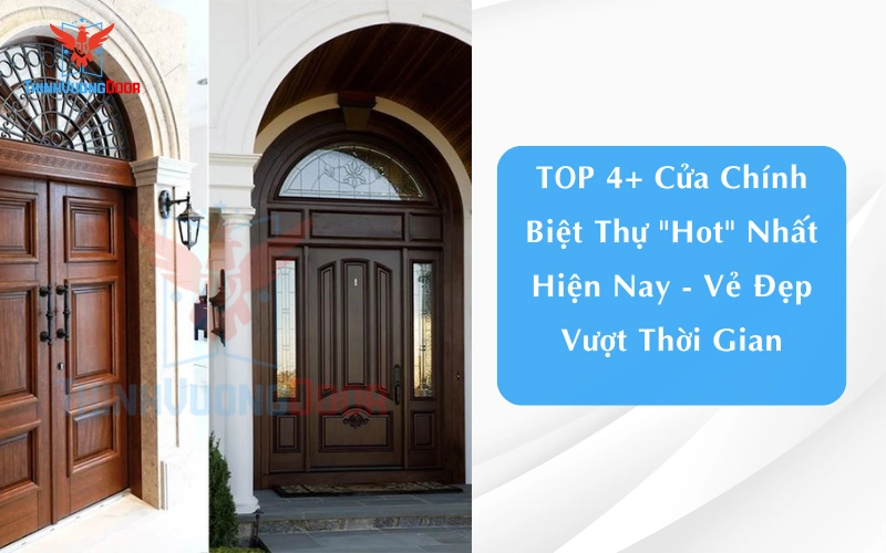 TOP 4+ Cửa Chính Biệt Thự "Hot" Nhất Hiện Nay - Vẻ Đẹp Vượt Thời Gian