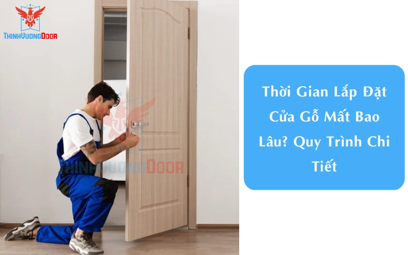 Thời Gian Lắp Đặt Cửa Gỗ Mất Bao Lâu? Quy Trình Chi Tiết