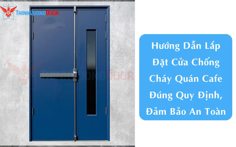 Hướng Dẫn Lắp Đặt Cửa Chống Cháy Quán Cafe Đúng Quy Định, Đảm Bảo An Toàn