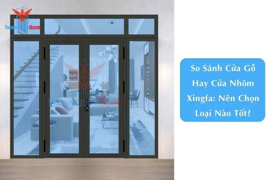 So Sánh Cửa Gỗ Hay Cửa Nhôm Xingfa: Nên Chọn Loại Nào Tốt?