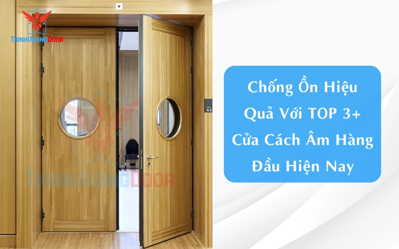 Chống Ồn Hiệu Quả Với TOP 3+ Cửa Cách Âm Hàng Đầu Hiện Nay